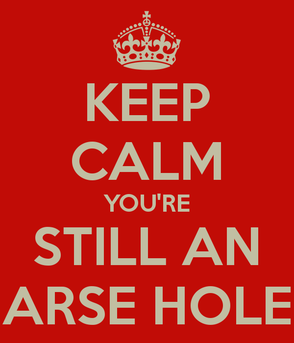 keep-calm-you-re-still-an-arse-hole.png